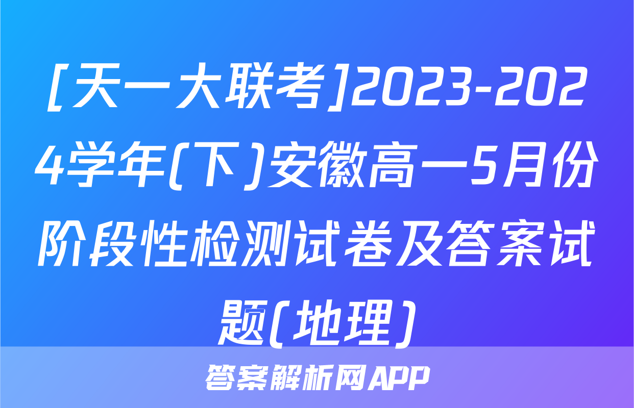 [天一大联考]2023-2024学年(下)安徽高一5月份阶段性检测试卷及答案试题(地理)