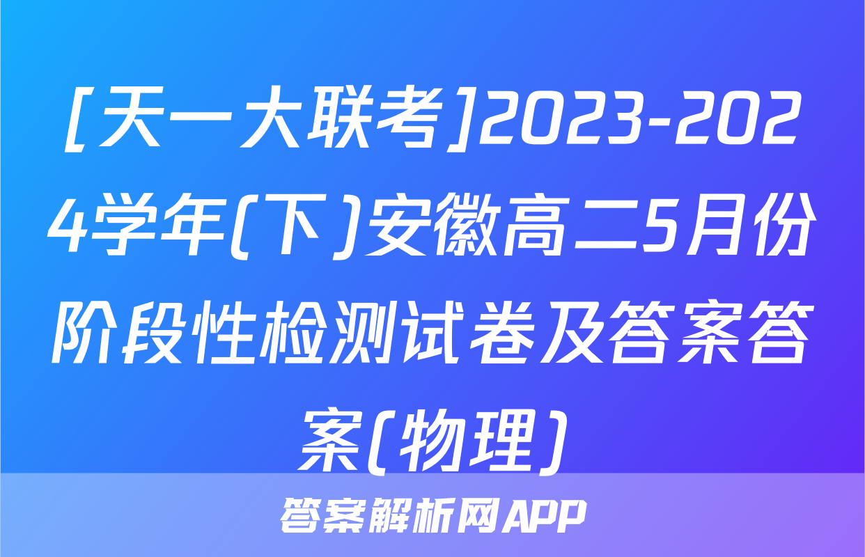 [天一大联考]2023-2024学年(下)安徽高二5月份阶段性检测试卷及答案答案(物理)