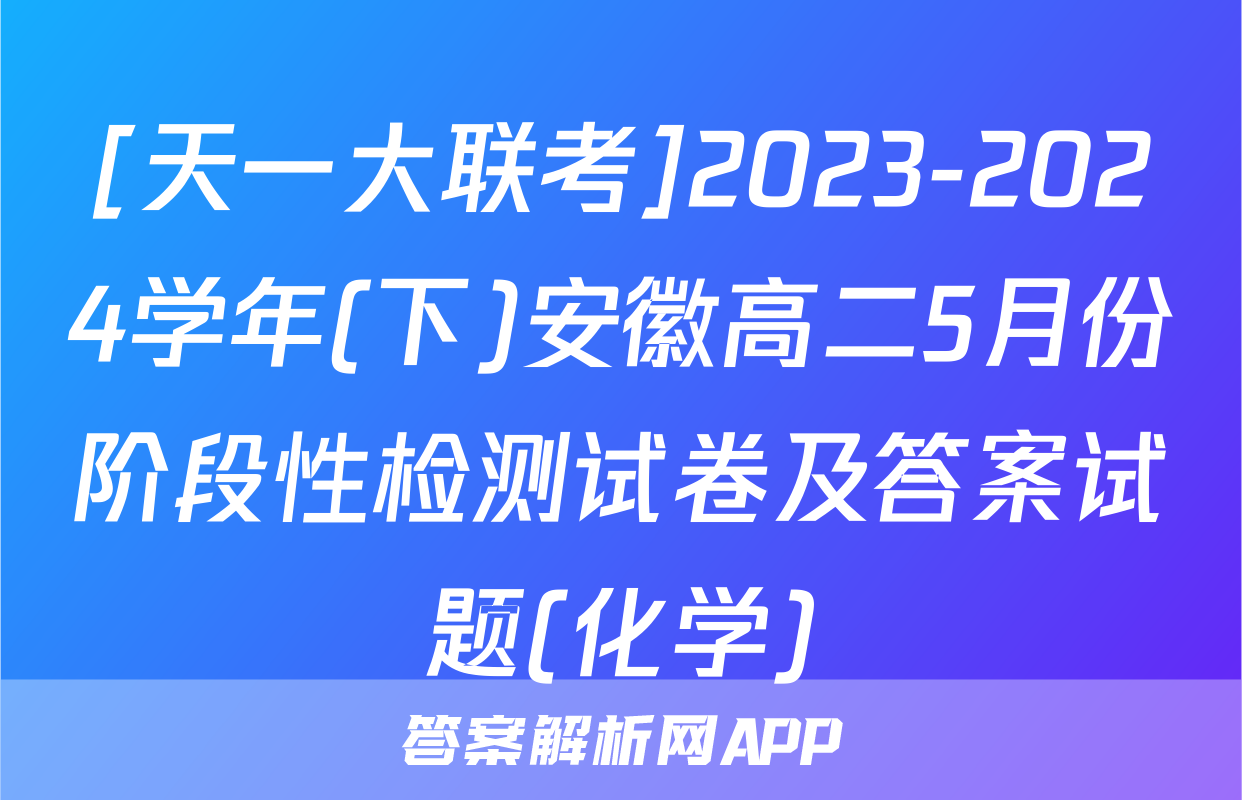 [天一大联考]2023-2024学年(下)安徽高二5月份阶段性检测试卷及答案试题(化学)