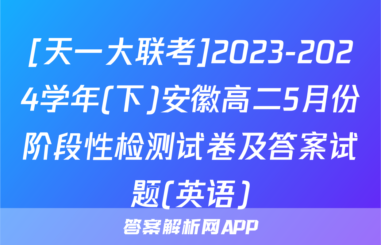 [天一大联考]2023-2024学年(下)安徽高二5月份阶段性检测试卷及答案试题(英语)