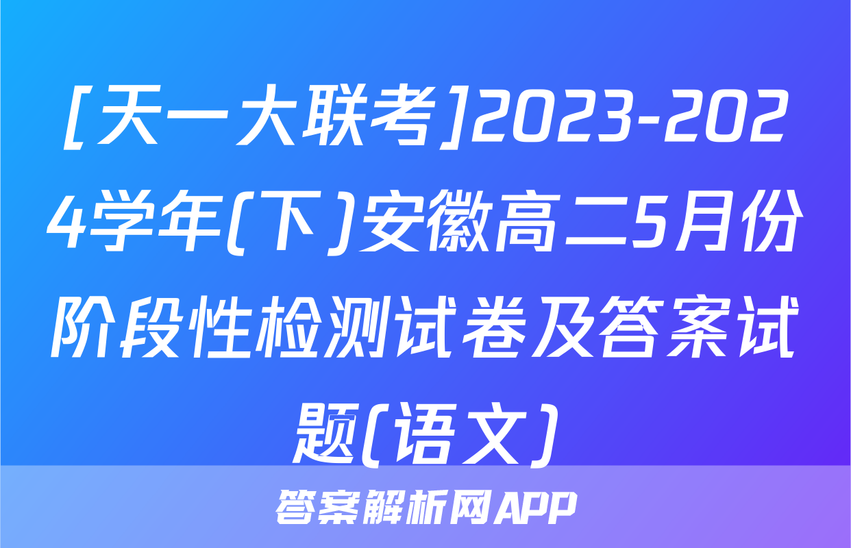 [天一大联考]2023-2024学年(下)安徽高二5月份阶段性检测试卷及答案试题(语文)