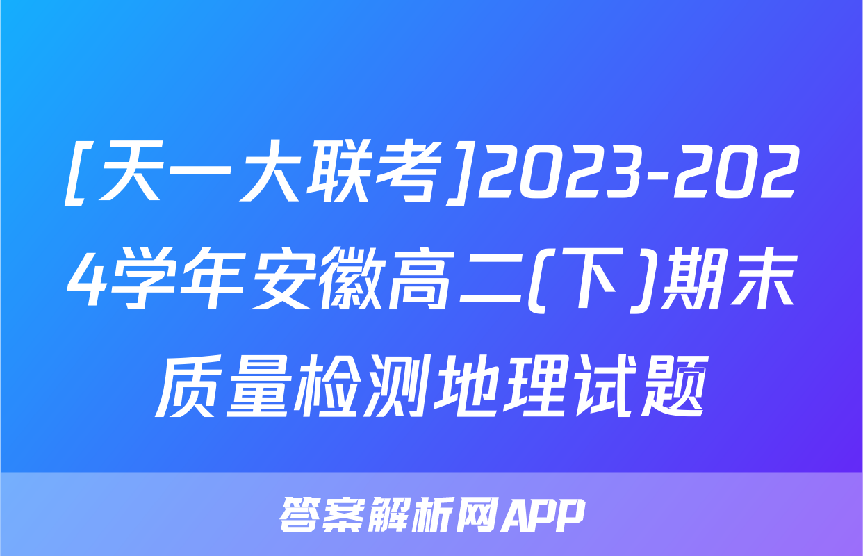 [天一大联考]2023-2024学年安徽高二(下)期末质量检测地理试题