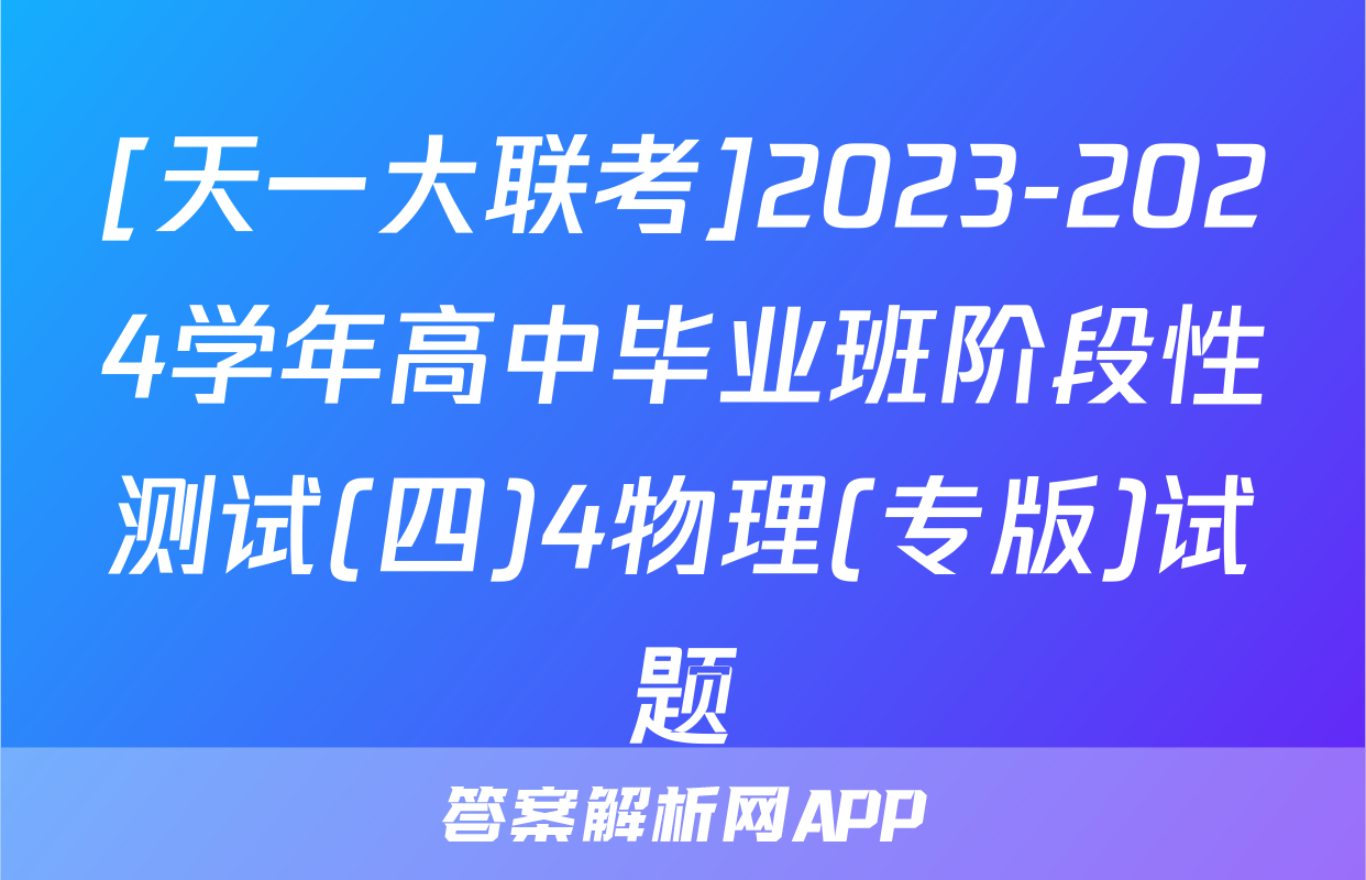 [天一大联考]2023-2024学年高中毕业班阶段性测试(四)4物理(专版)试题