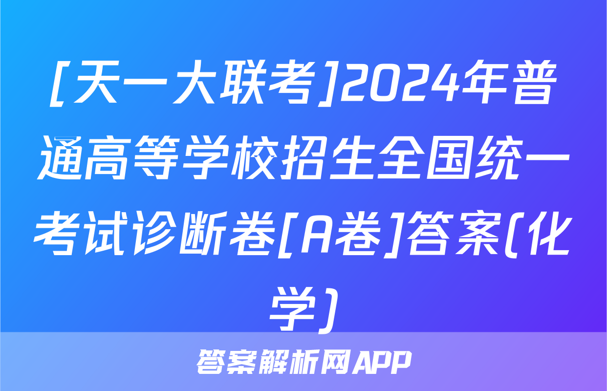 [天一大联考]2024年普通高等学校招生全国统一考试诊断卷[A卷]答案(化学)