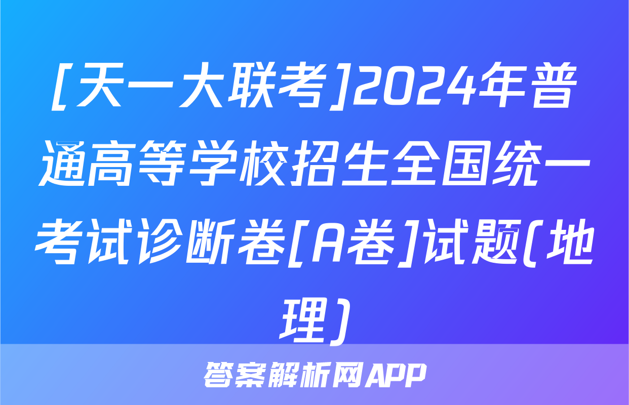 [天一大联考]2024年普通高等学校招生全国统一考试诊断卷[A卷]试题(地理)