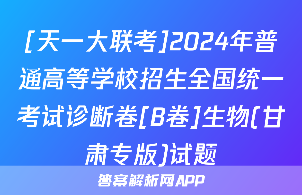 [天一大联考]2024年普通高等学校招生全国统一考试诊断卷[B卷]生物(甘肃专版)试题
