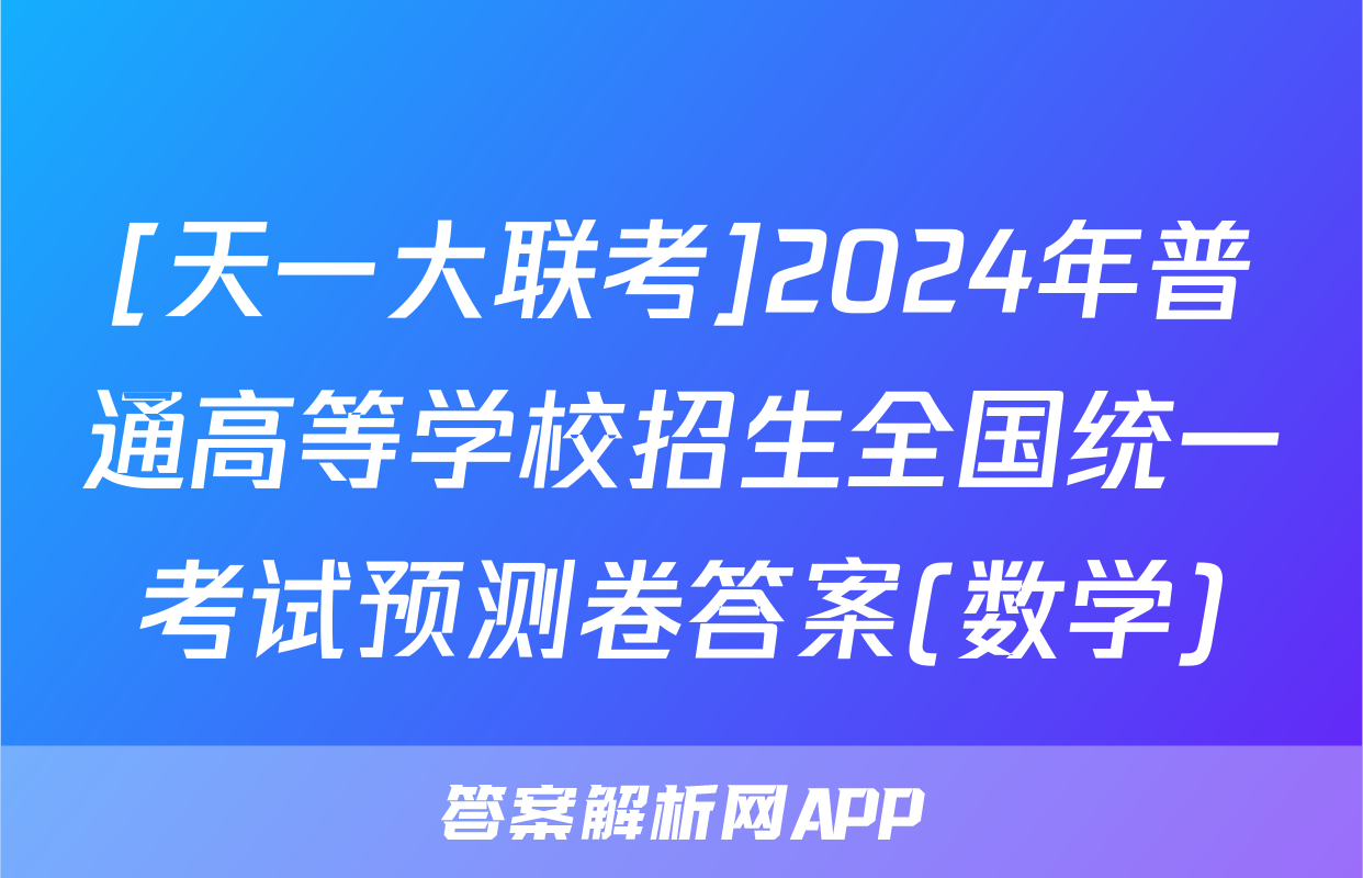 [天一大联考]2024年普通高等学校招生全国统一考试预测卷答案(数学)