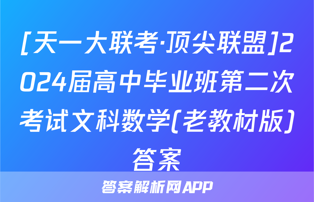 [天一大联考·顶尖联盟]2024届高中毕业班第二次考试文科数学(老教材版)答案