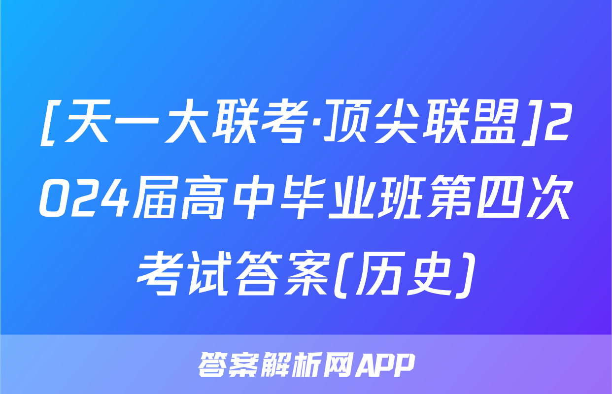 [天一大联考·顶尖联盟]2024届高中毕业班第四次考试答案(历史)