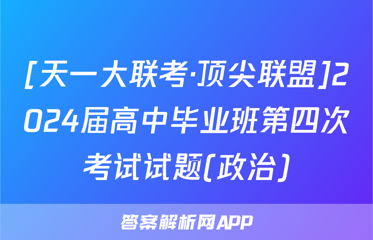 [天一大联考·顶尖联盟]2024届高中毕业班第四次考试试题(政治)