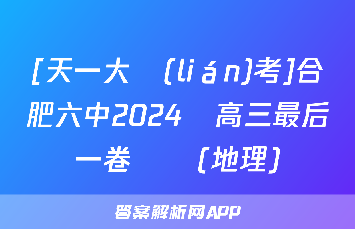 [天一大聯(lián)考]合肥六中2024屆高三最后一卷試題(地理)