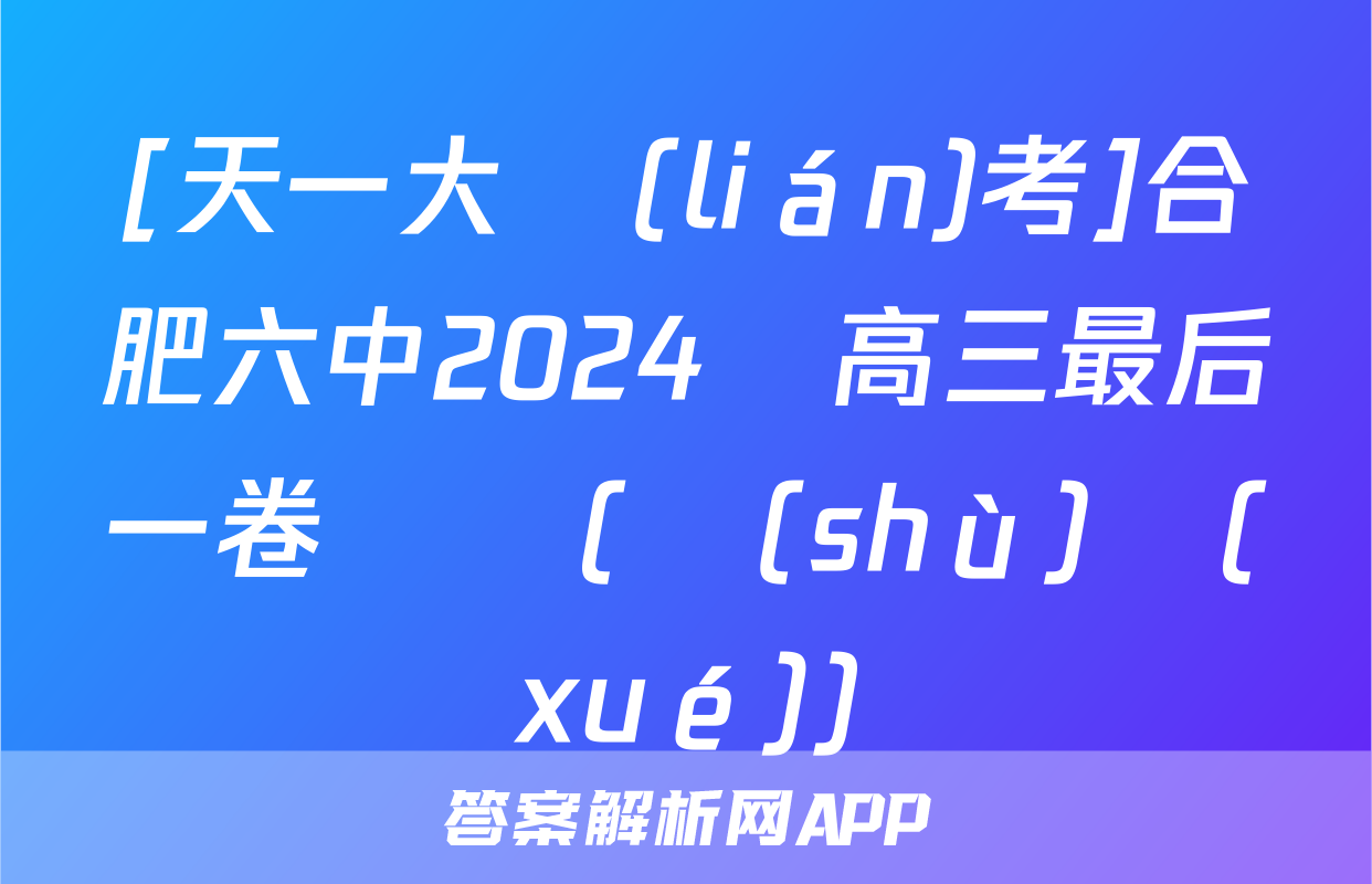 [天一大聯(lián)考]合肥六中2024屆高三最后一卷試題(數(shù)學(xué))