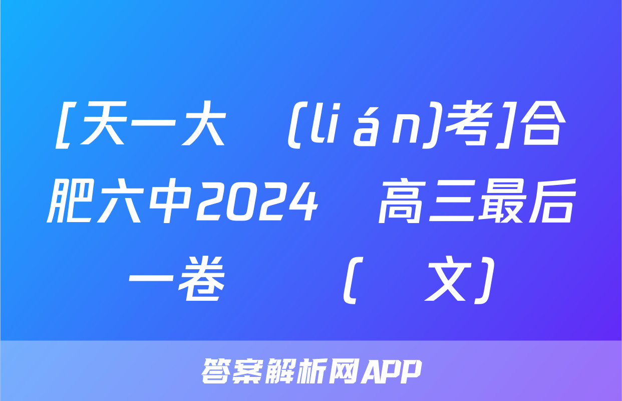[天一大聯(lián)考]合肥六中2024屆高三最后一卷試題(語文)