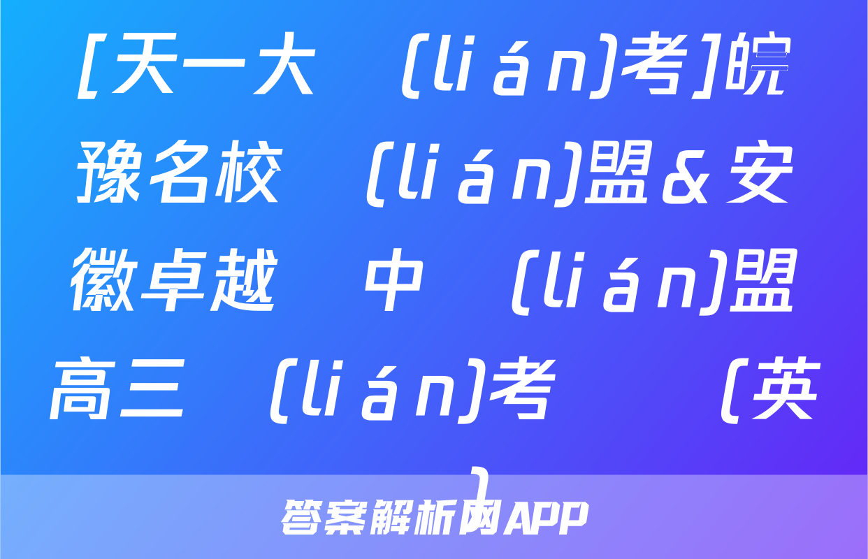 [天一大聯(lián)考]皖豫名校聯(lián)盟＆安徽卓越縣中聯(lián)盟高三聯(lián)考試題(英語)