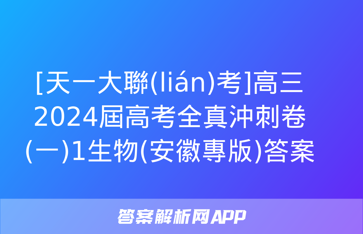 [天一大聯(lián)考]高三2024屆高考全真沖刺卷(一)1生物(安徽專版)答案