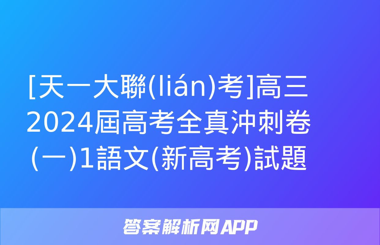 [天一大聯(lián)考]高三2024屆高考全真沖刺卷(一)1語文(新高考)試題