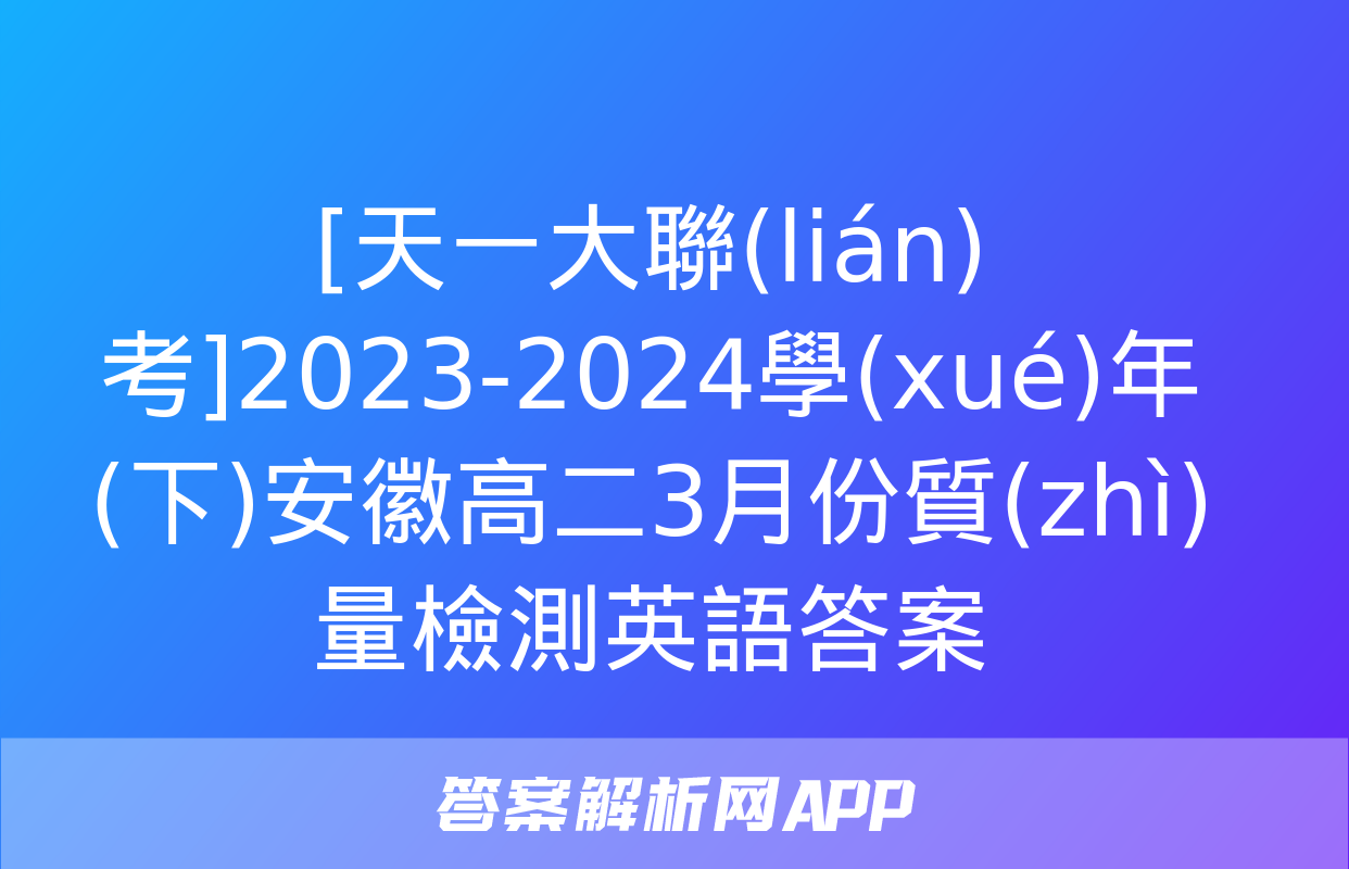 [天一大聯(lián)考]2023-2024學(xué)年(下)安徽高二3月份質(zhì)量檢測英語答案