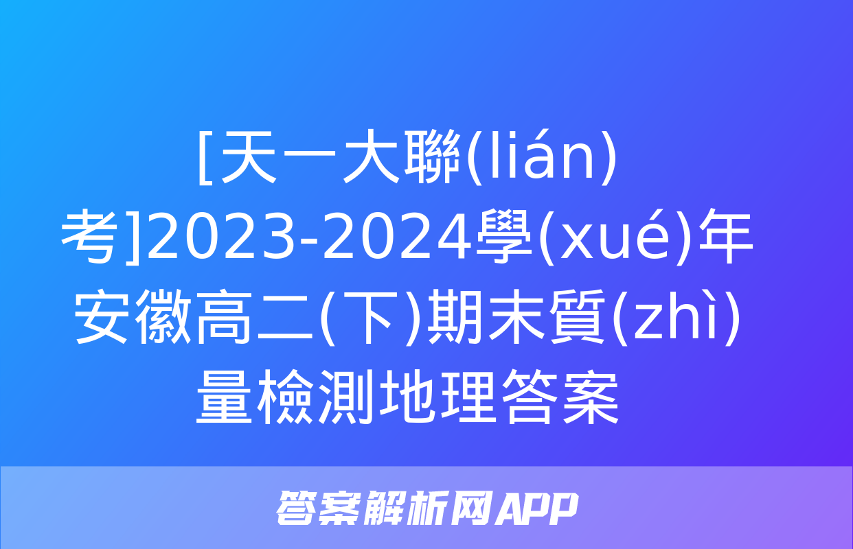 [天一大聯(lián)考]2023-2024學(xué)年安徽高二(下)期末質(zhì)量檢測地理答案