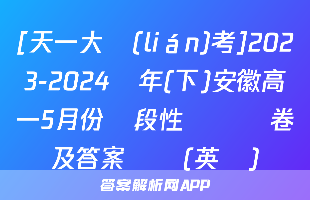[天一大聯(lián)考]2023-2024學年(下)安徽高一5月份階段性檢測試卷及答案試題(英語)