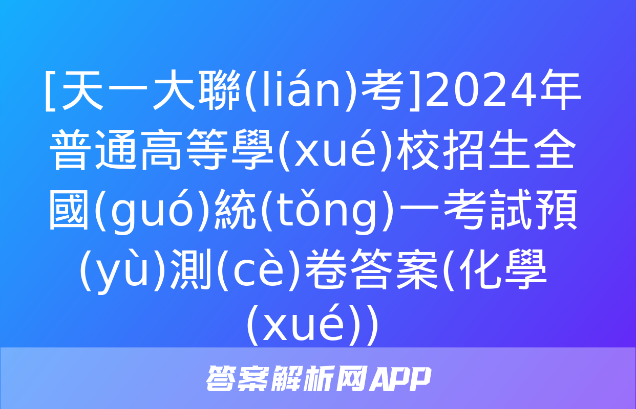 [天一大聯(lián)考]2024年普通高等學(xué)校招生全國(guó)統(tǒng)一考試預(yù)測(cè)卷答案(化學(xué))