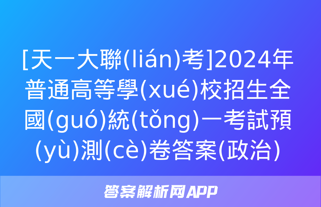 [天一大聯(lián)考]2024年普通高等學(xué)校招生全國(guó)統(tǒng)一考試預(yù)測(cè)卷答案(政治)