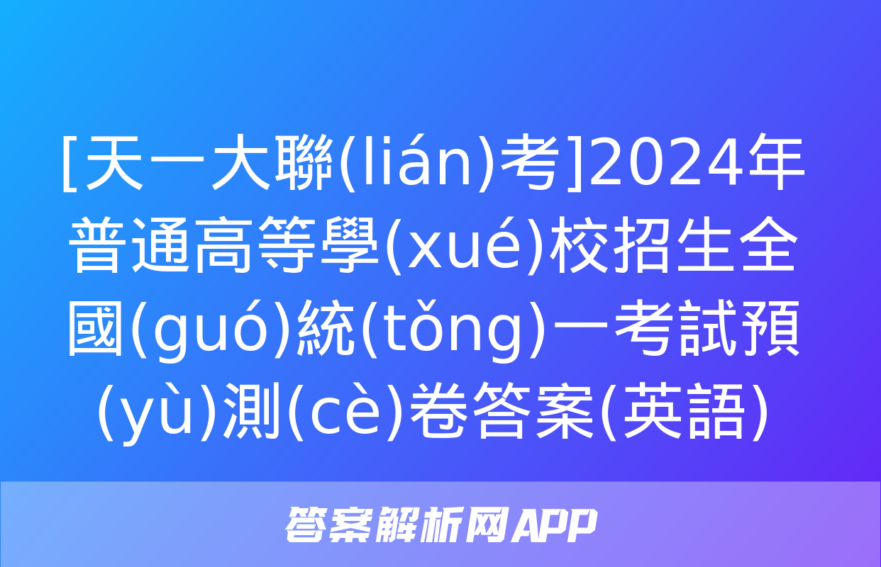 [天一大聯(lián)考]2024年普通高等學(xué)校招生全國(guó)統(tǒng)一考試預(yù)測(cè)卷答案(英語)