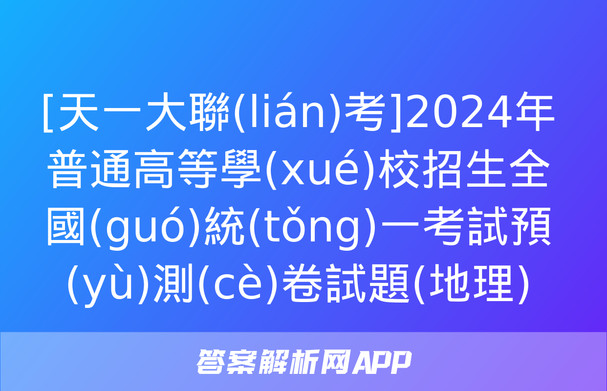 [天一大聯(lián)考]2024年普通高等學(xué)校招生全國(guó)統(tǒng)一考試預(yù)測(cè)卷試題(地理)