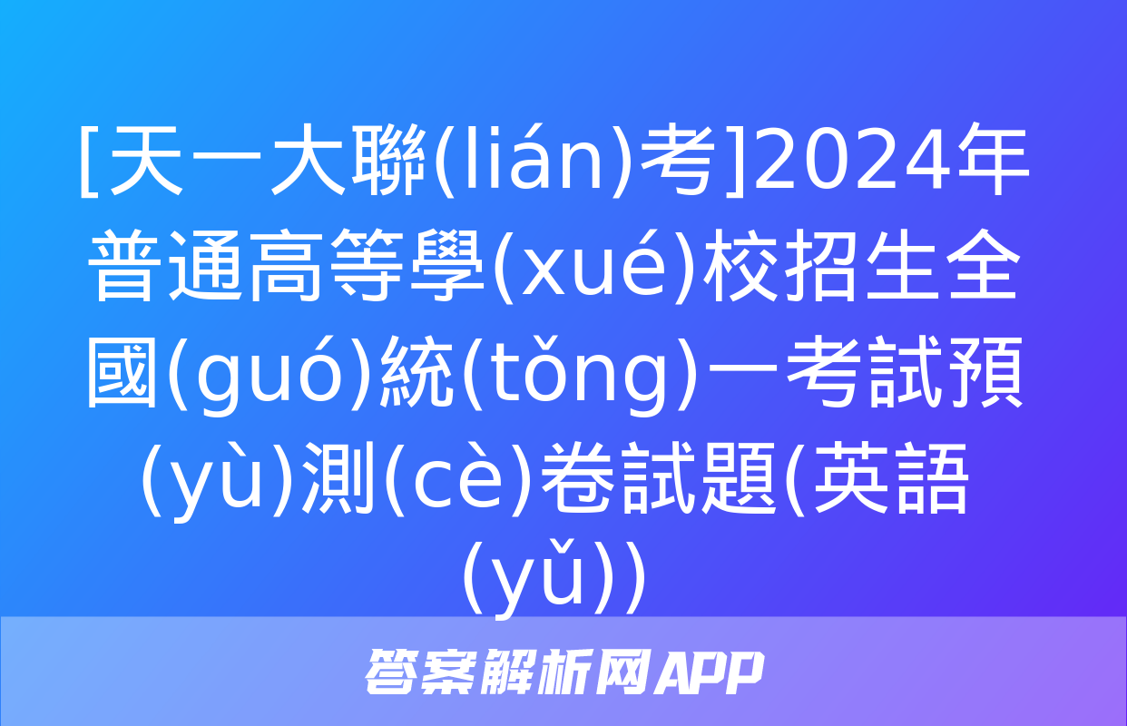 [天一大聯(lián)考]2024年普通高等學(xué)校招生全國(guó)統(tǒng)一考試預(yù)測(cè)卷試題(英語(yǔ))