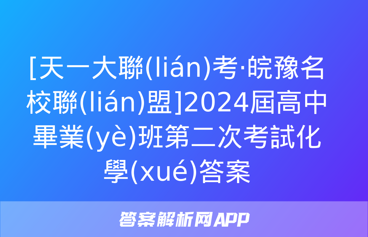 [天一大聯(lián)考·皖豫名校聯(lián)盟]2024屆高中畢業(yè)班第二次考試化學(xué)答案