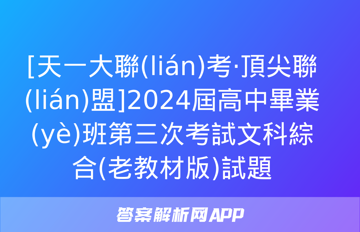 [天一大聯(lián)考·頂尖聯(lián)盟]2024屆高中畢業(yè)班第三次考試文科綜合(老教材版)試題