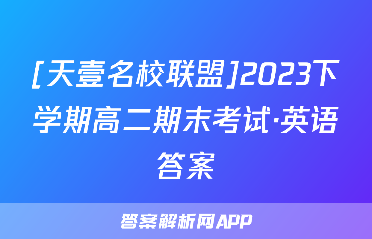 [天壹名校联盟]2023下学期高二期末考试·英语答案
