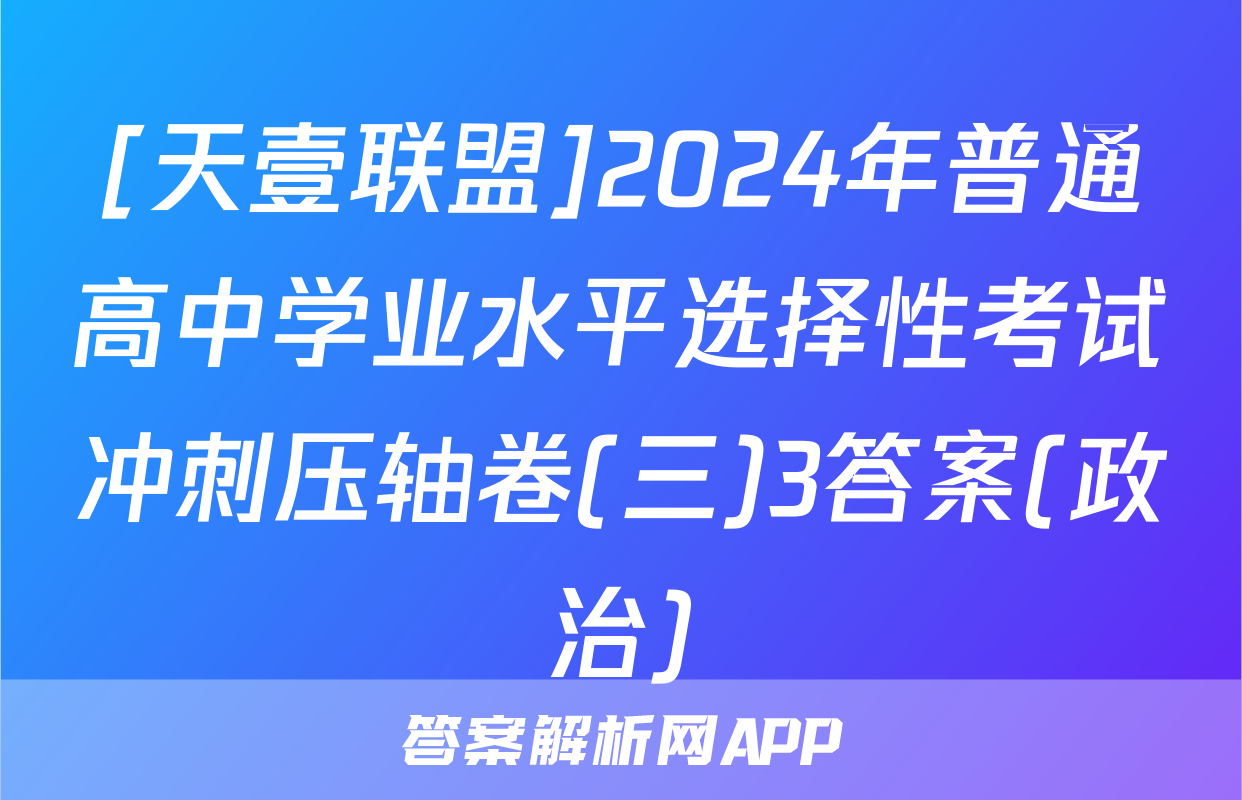 [天壹联盟]2024年普通高中学业水平选择性考试冲刺压轴卷(三)3答案(政治)