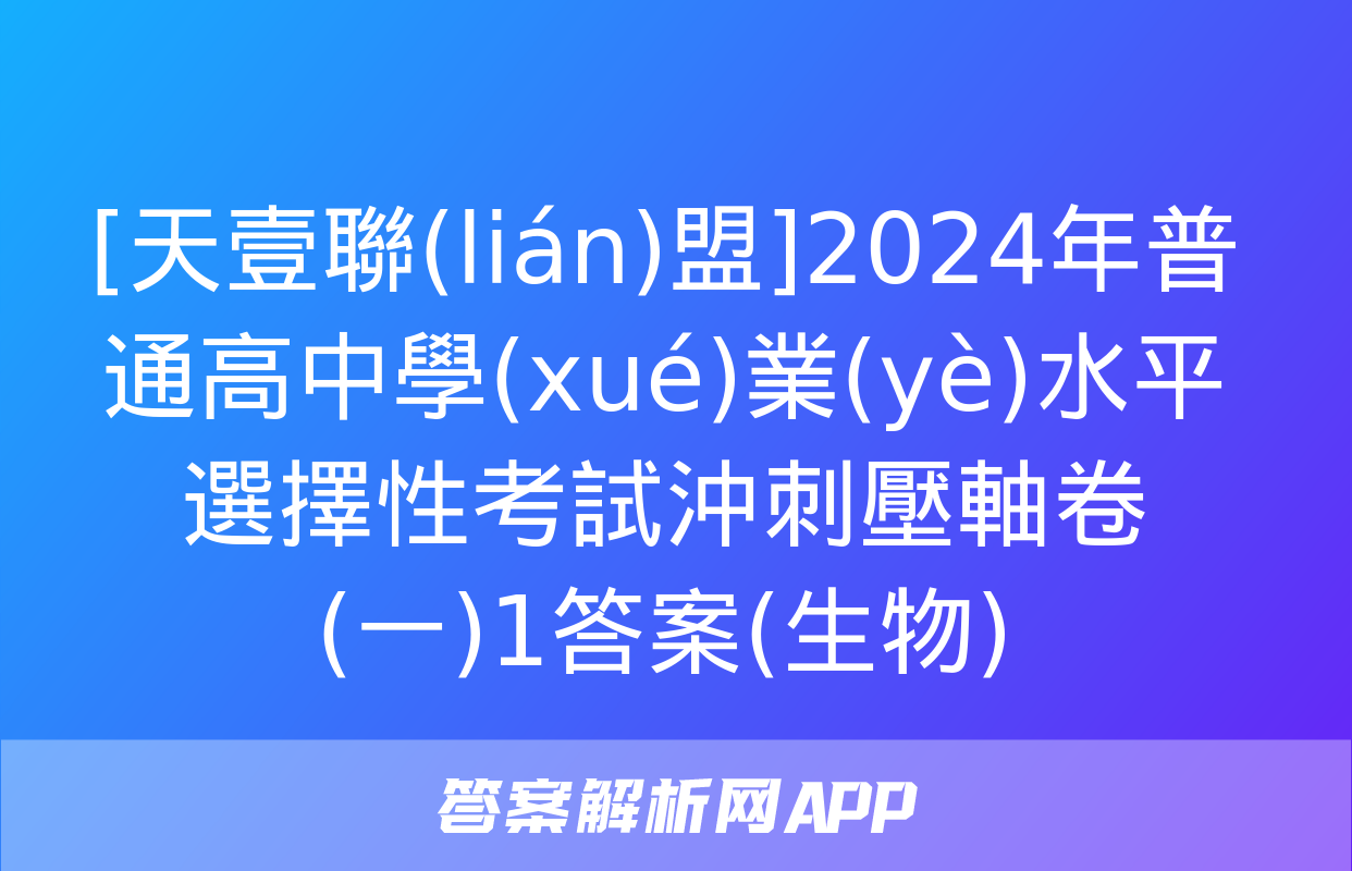 [天壹聯(lián)盟]2024年普通高中學(xué)業(yè)水平選擇性考試沖刺壓軸卷(一)1答案(生物)