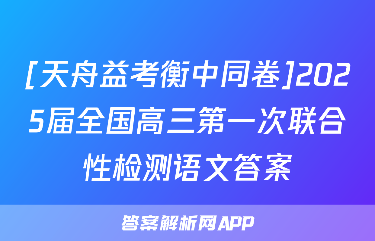 [天舟益考衡中同卷]2025届全国高三第一次联合性检测语文答案