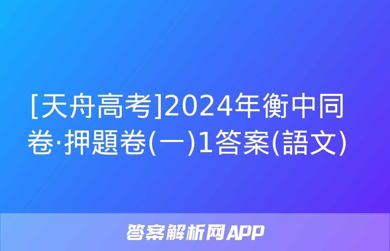 [天舟高考]2024年衡中同卷·押題卷(一)1答案(語文)