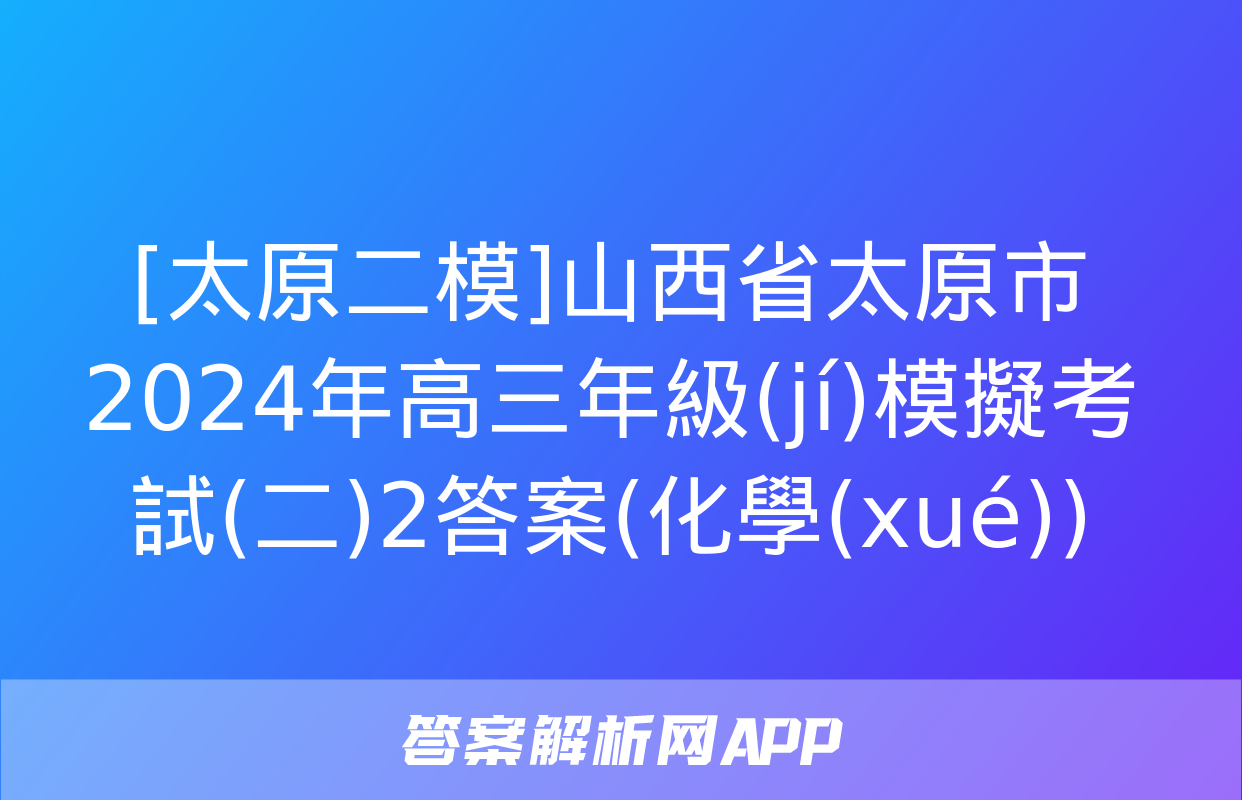 [太原二模]山西省太原市2024年高三年級(jí)模擬考試(二)2答案(化學(xué))