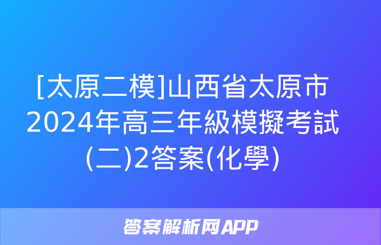 [太原二模]山西省太原市2024年高三年級模擬考試(二)2答案(化學)