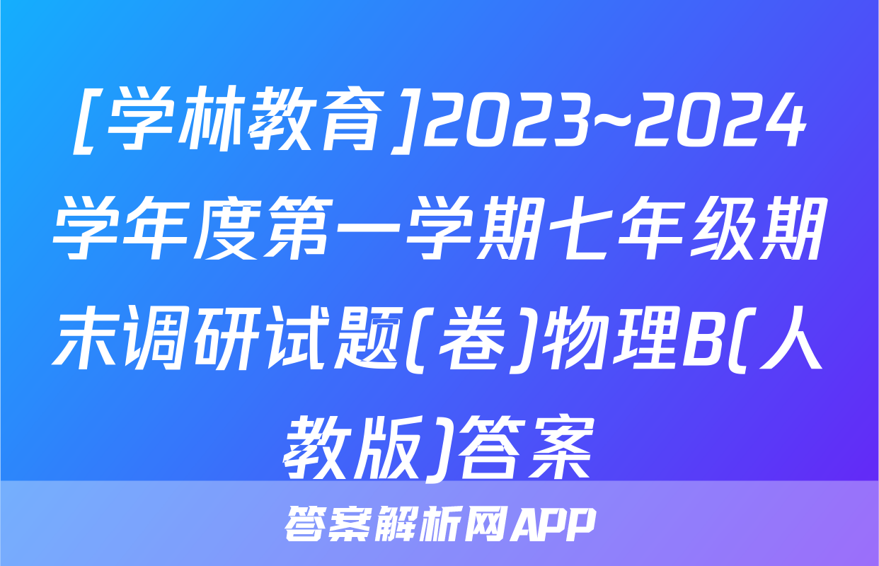 [学林教育]2023~2024学年度第一学期七年级期末调研试题(卷)物理B(人教版)答案