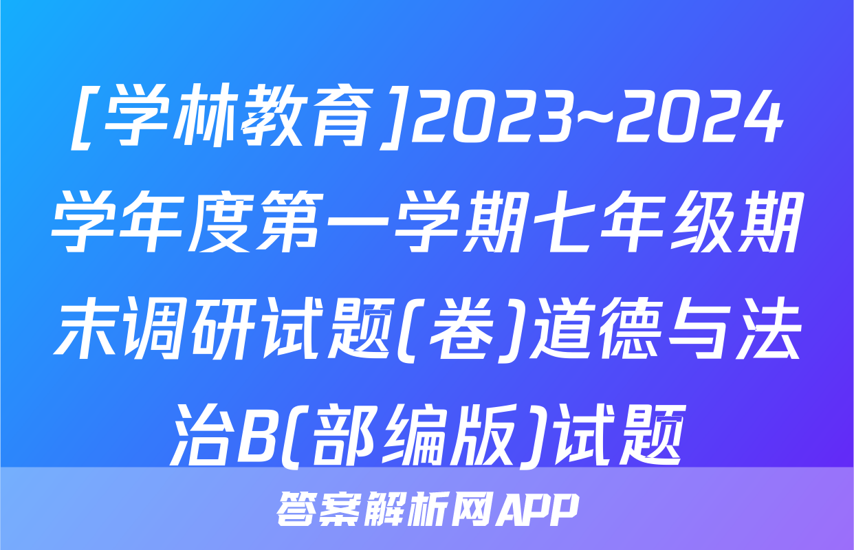[学林教育]2023~2024学年度第一学期七年级期末调研试题(卷)道德与法治B(部编版)试题