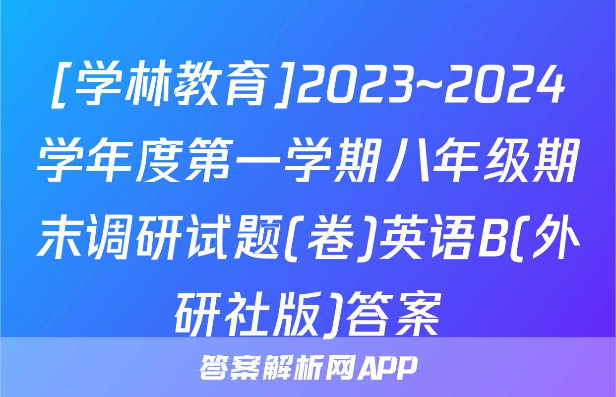 [学林教育]2023~2024学年度第一学期八年级期末调研试题(卷)英语B(外研社版)答案