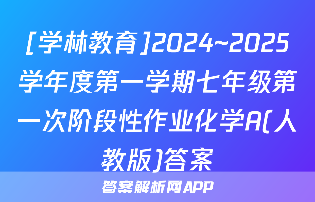 [学林教育]2024~2025学年度第一学期七年级第一次阶段性作业化学A(人教版)答案
