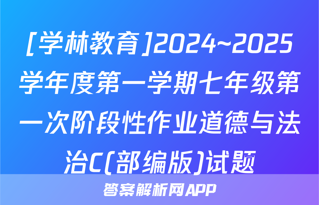 [学林教育]2024~2025学年度第一学期七年级第一次阶段性作业道德与法治C(部编版)试题