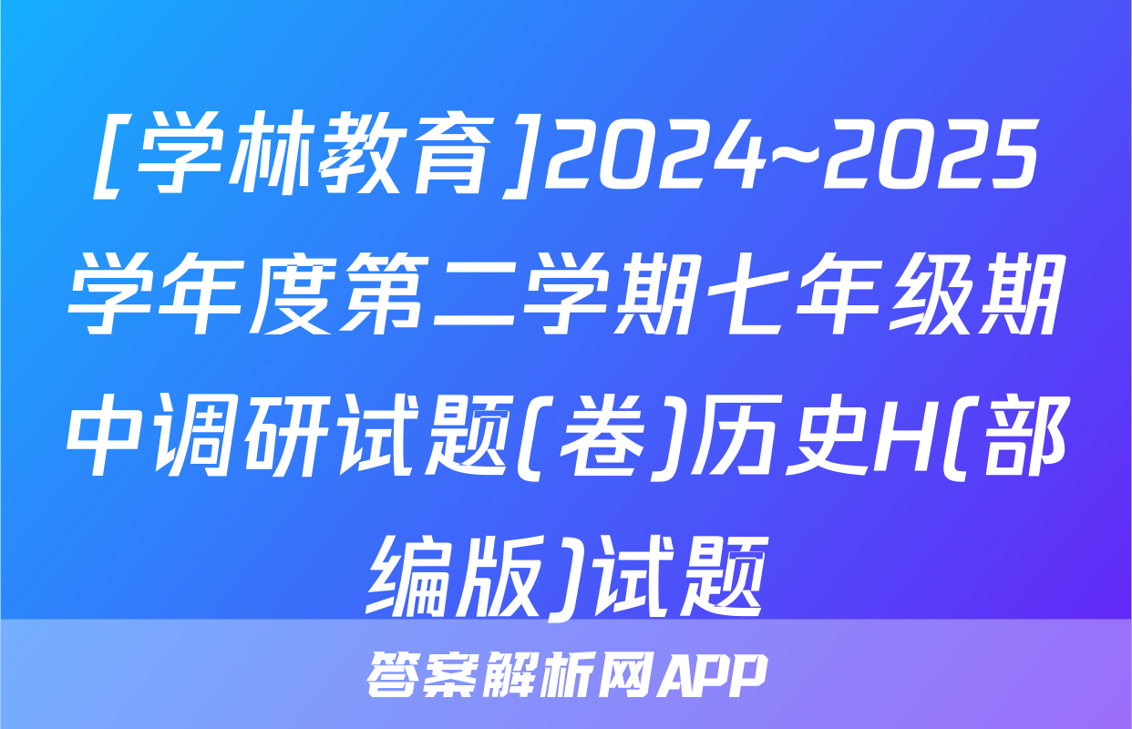 [学林教育]2024~2025学年度第二学期七年级期中调研试题(卷)历史H(部编版)试题
