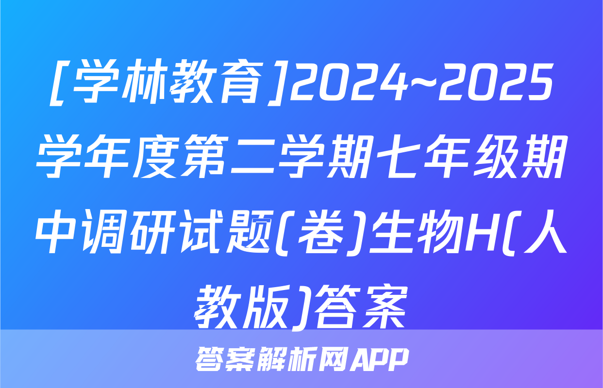 [学林教育]2024~2025学年度第二学期七年级期中调研试题(卷)生物H(人教版)答案
