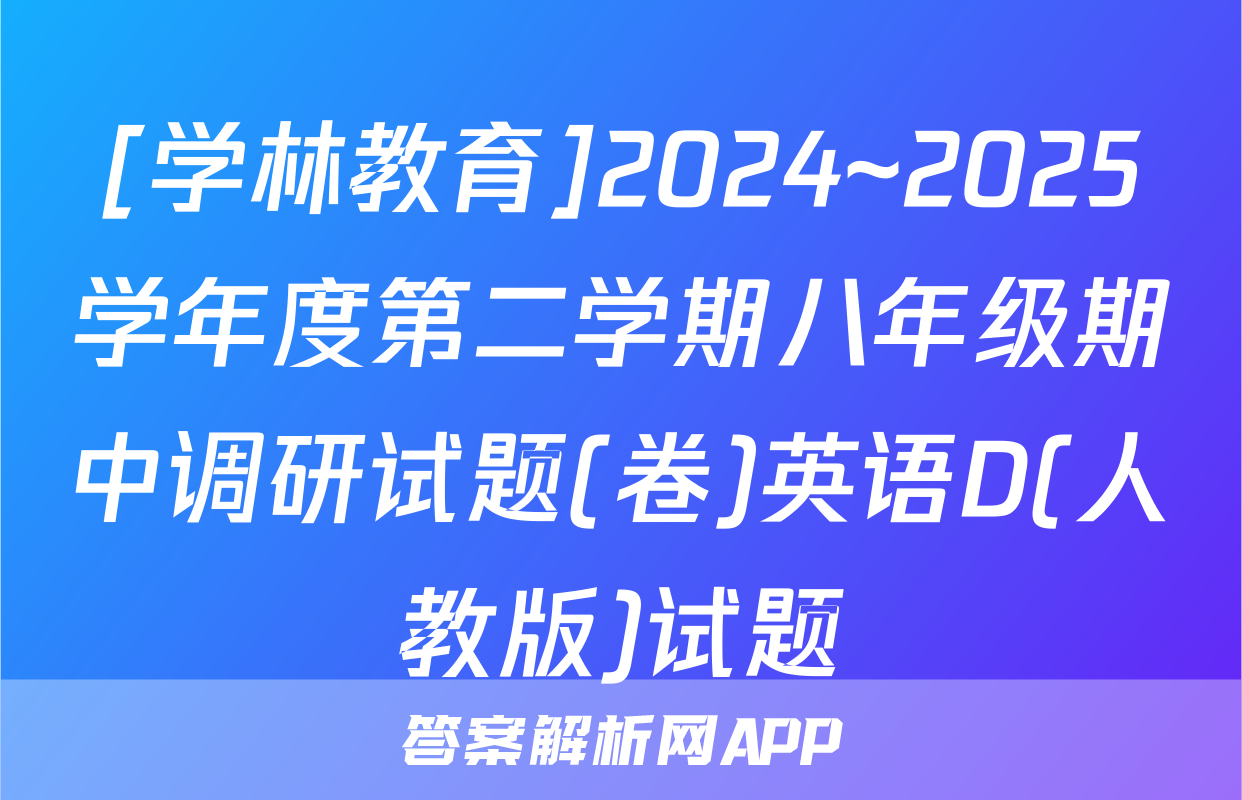 [学林教育]2024~2025学年度第二学期八年级期中调研试题(卷)英语D(人教版)试题