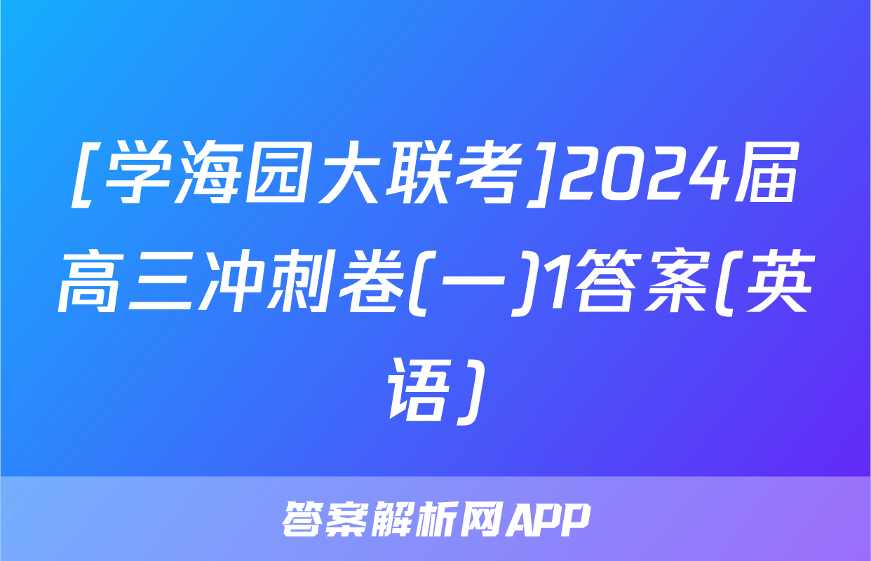 [学海园大联考]2024届高三冲刺卷(一)1答案(英语)