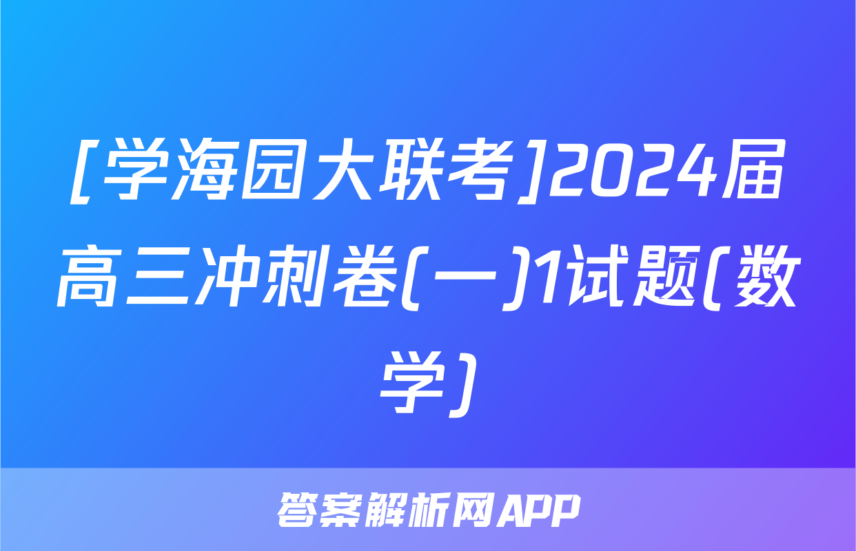 [学海园大联考]2024届高三冲刺卷(一)1试题(数学)