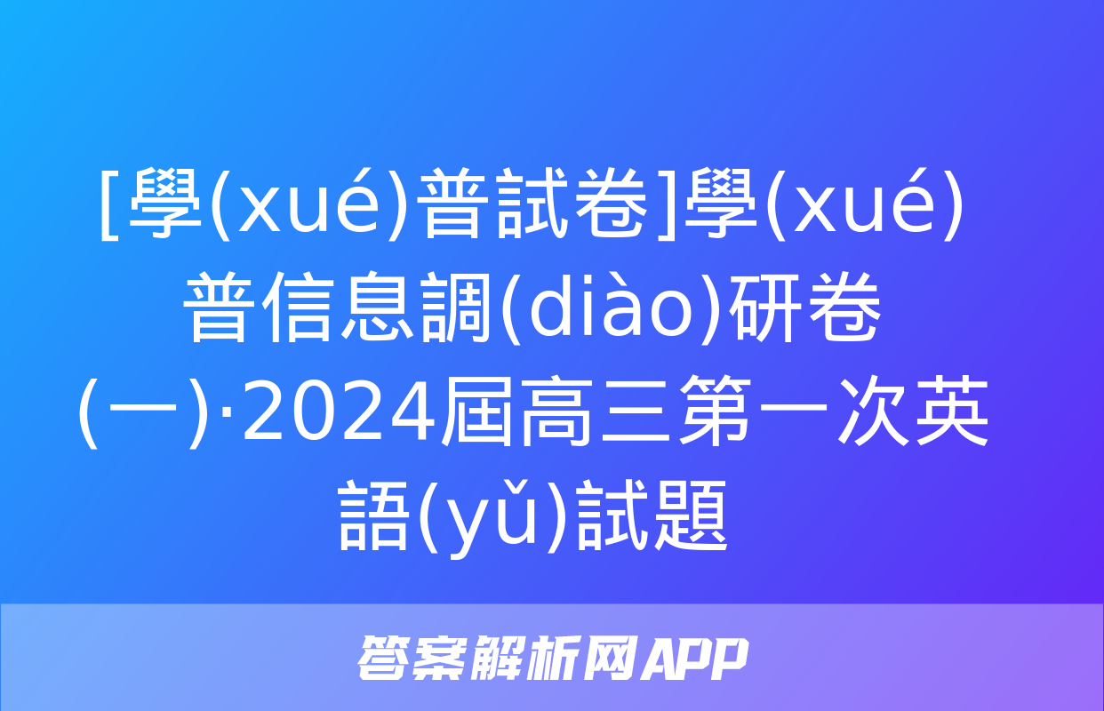 [學(xué)普試卷]學(xué)普信息調(diào)研卷(一)·2024屆高三第一次英語(yǔ)試題