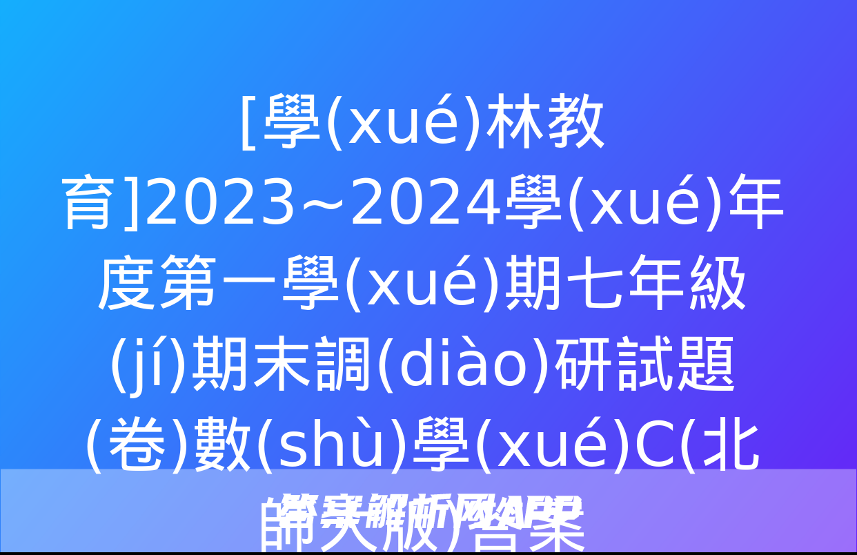 [學(xué)林教育]2023~2024學(xué)年度第一學(xué)期七年級(jí)期末調(diào)研試題(卷)數(shù)學(xué)C(北師大版)答案