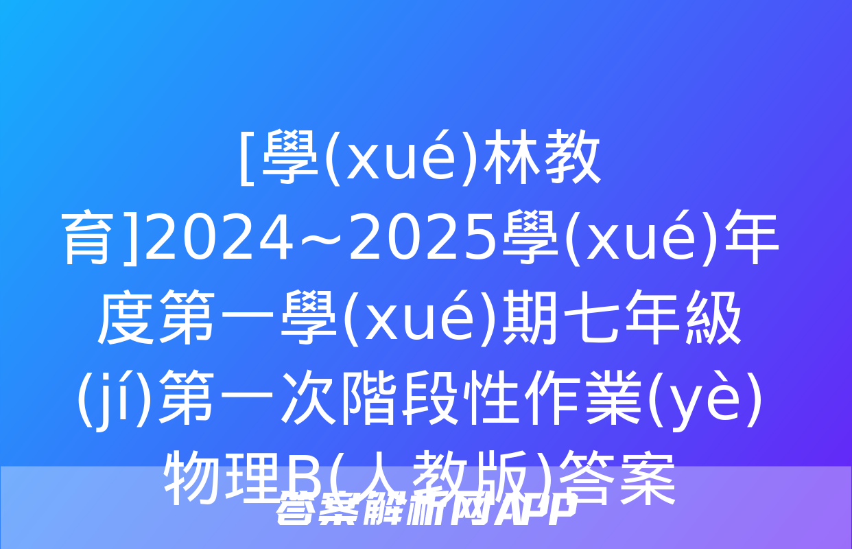 [學(xué)林教育]2024~2025學(xué)年度第一學(xué)期七年級(jí)第一次階段性作業(yè)物理B(人教版)答案